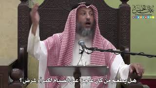 1138 - هل يطعم من كان عاجزاً عن الصيام لكبر أو لمرض ؟ - عثمان الخميس