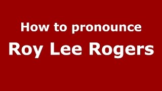 How to pronounce Roy Lee Rogers