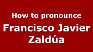 How to pronounce Francisco Javier Zaldúa