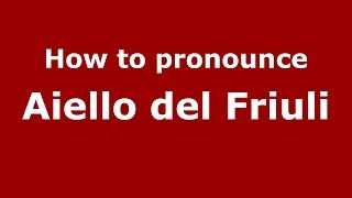 How to pronounce Aiello Del Friuli