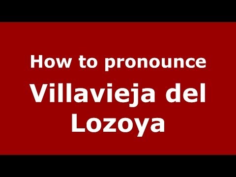 How to pronounce Villavieja del Lozoya (Spanish/Spain) - PronounceNames.com