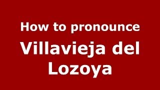 How to pronounce Villavieja Del Lozoya