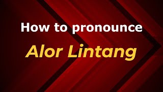 How to pronounce Alor Lintang