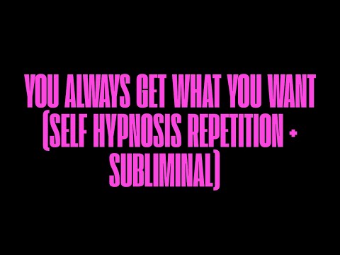 YOU ALWAYS GET WHAT YOU WANT (SELF HYPNOSIS REPETITION + SUBLIMINAL)