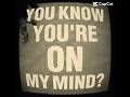 Yk Your On My Mind