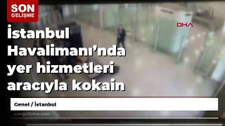 İstanbul Havalimanı’nda yer hizmetleri aracıyla kokain kolilerinin sev