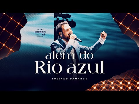 Luciano Camargo - Além Do Rio Azul | UNIDOS PELA FÉ Ao Vivo [Vídeo Oficial]