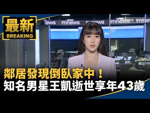 鄰居發現倒臥家中！　知名男星「王凱」逝世享年43歲｜#鏡新聞