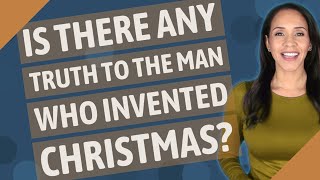 Is there any truth to the man who invented Christmas?