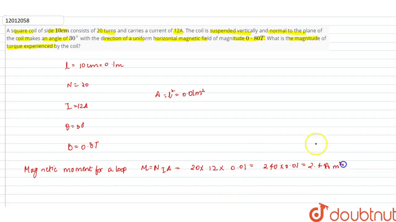 Watch video A square coil of side `10cm` consists of 20 turns and carries a current of 12A. The Now A square coil of side `10cm` consists of 20 turns and carries a current of 12A. The