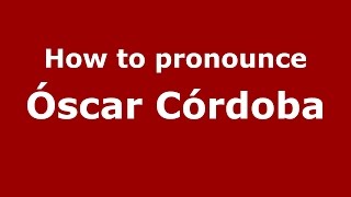 How to pronounce &oacute;scar C&oacute;rdoba