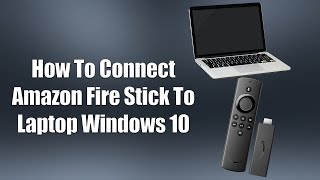 How To Connect Amazon Fire Stick To Laptop Windows 10