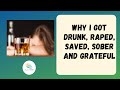 Why I Got Drunk Raped Saved Sober And Grateful