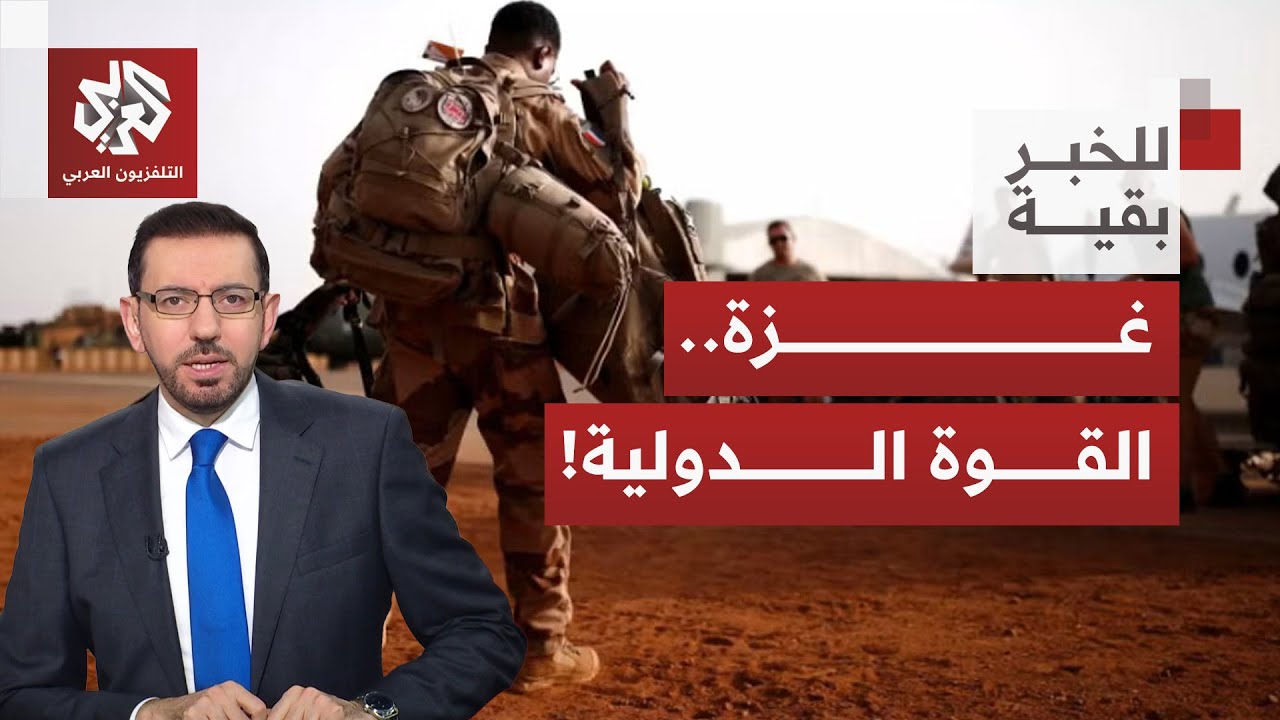 خطة إرسال قوة دولية إلى قطاع غزة.. أي مسارات لتشكيلها، وما ضمانات انسحاب جيش ا