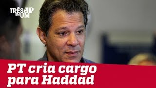 PT cria cargo para Haddad
