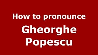 How to pronounce Gheorghe Popescu