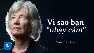 Người Nhạy Cảm: Bạn Không Yếu Đuối, Bạn Chỉ Đang Cảm Nhận Quá Nhiều | Elaine N. Aron