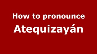 How to pronounce Atequizayán