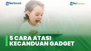 Berikut 5 Cara Mengatasi Anak yang Kecanduan Gadget