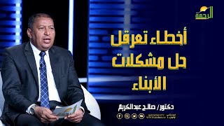 أخطاء تعرقل حل مشكلات الأبناء فن التربية دكتور صالح عبد الكريم