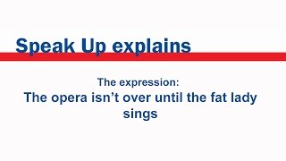 The expression: The opera isn’t over until the fat lady sings