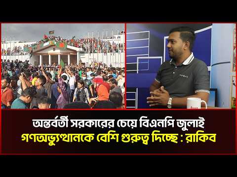 অন্তর্বর্তী সরকারের চেয়ে বিএনপি জুলাই গণঅভ্যুত্থানকে বেশি গুরুত্ব দিচ্ছে : রাকিব