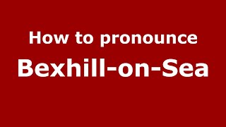 How to pronounce Bexhill-On-Sea