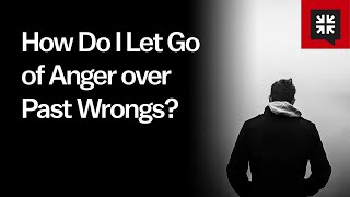 How Do I Let Go of Anger over Past Wrongs?
