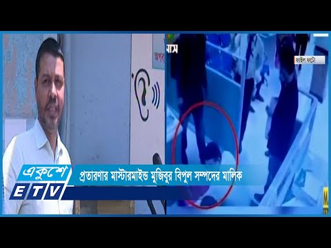 প্রতারণার মাস্টারমাইন্ড মুজিবুর বিপুল সম্পদের মালিক | ETV News