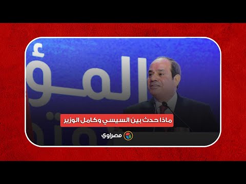 "إيه حصل قول.. اقعد كفاية".. ماذا حدث بين السيسي وكامل الوزير بالمؤتمر الاقتصادي؟