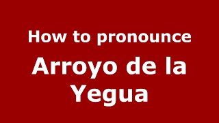 How to pronounce Arroyo De La Yegua