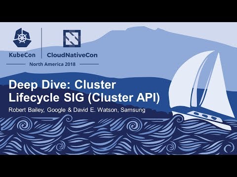 Deep Dive: Cluster Lifecycle SIG (Cluster API) - Robert Bailey, Google & David E. Watson, Samsung