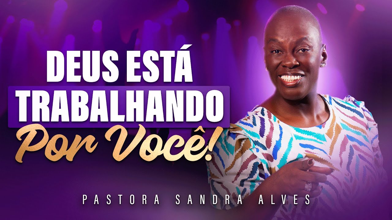 DEUS ESTÁ TRABALHANDO POR VOCÊ - PASTORA SANDRA ALVES