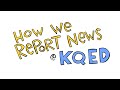 How We Report News KQED