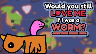 Would you still love me if I was a worm?