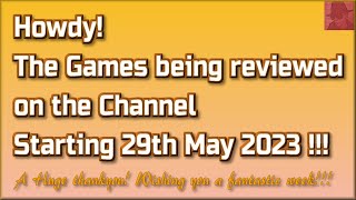 Howdy! The Games being reviewed on the Channel starting 29th May 2023 are...