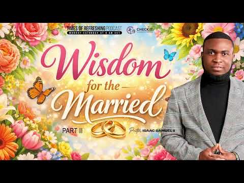 Wisdom For the Married | PT2| Times of Refreshing Podcast