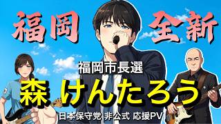 【森けんたろう 応援】「福岡 全新！」日本保守党 非公式応援PV