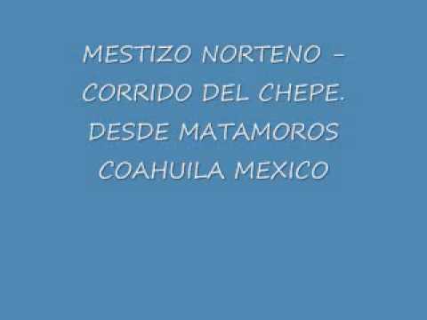 MESTIZO NORTENO- CORRIDO DEL CHEPE. DESDE MATAMOROS COAHUILA MEXICO