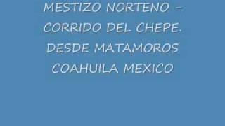 MESTIZO NORTENO- CORRIDO DEL CHEPE. DESDE MATAMOROS COAHUILA MEXICO