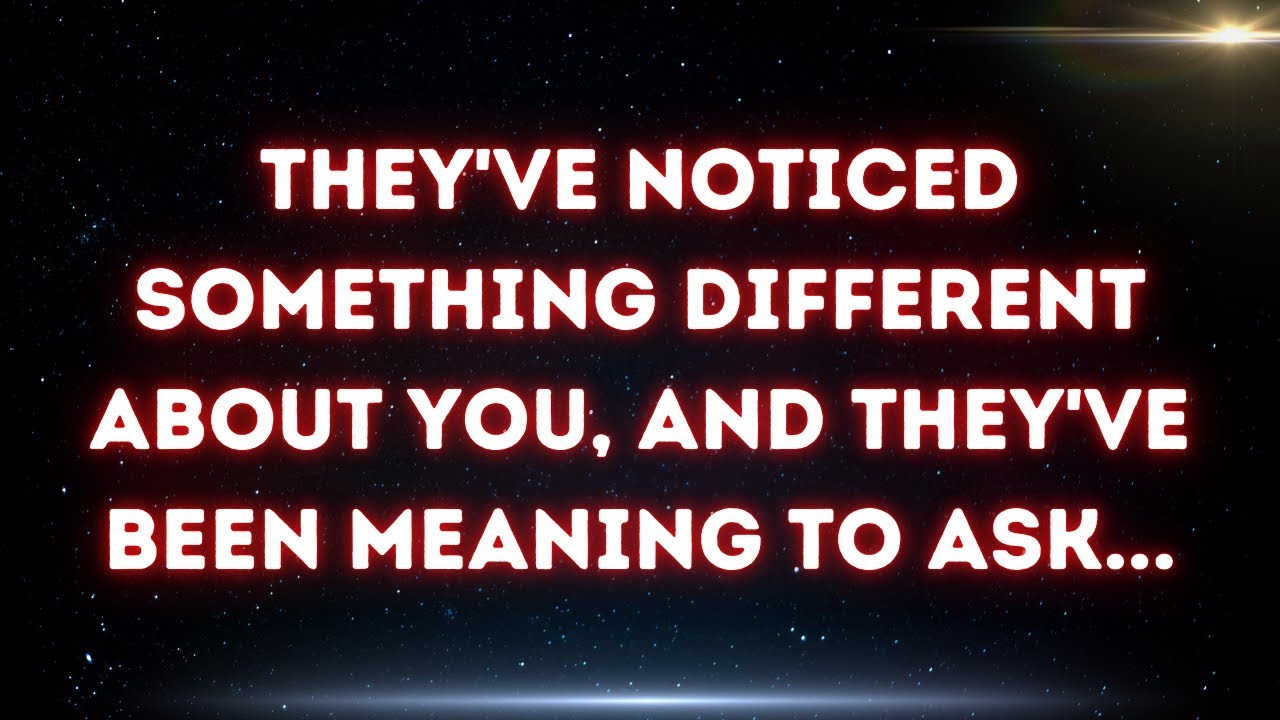 💌 They've noticed something different about you, and they've been meaning to ask...