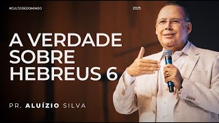 A VERDADE SOBRE HEBREUS 6 | PR. ALUÍZIO SILVA | 24/08/2025