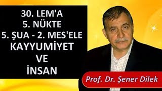 Prof. Dr. Şener Dilek - Lem'alar - 30. Lem'a - 5. Nükte - 5. Şua - 2. Mes'ele - Kayyumiyet ve İnsan