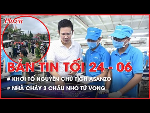 Bản tin tối 24-06: Khởi tố nguyên chủ tịch công ty Asanzo; Hoả hoạn thương tâm, 3 em nhỏ tử vong | Báo Pháp Luật TP. Hồ Chí Minh