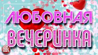 ЛЮБОВНАЯ ВЕЧЕРИНКА ❤ РОМАНТИЧЕСКАЯ ДИСКОТЕКА ❤ ДУШЕВНЫЕ ХИТЫ ДЛЯ ТВОЕЙ ВЕЧЕРИНКИ ❤ ОТДЫХАЕМ ХОРОШО ❤