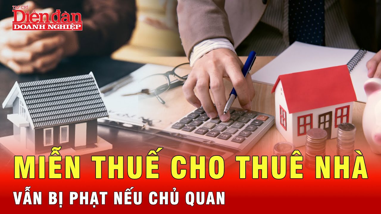 Được miễn thuế cho thuê nhà vẫn có thể bị phạt nếu chủ quan