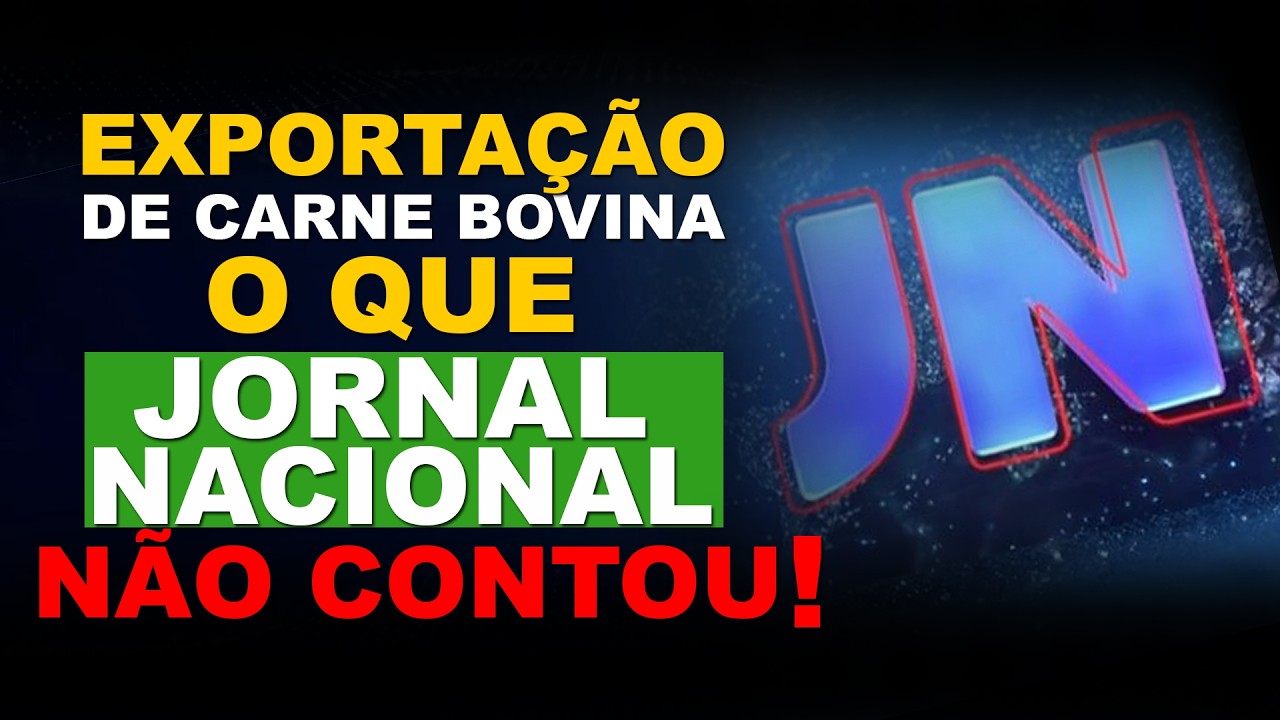 EXPORTAÇÃO DE CARNE BOVINA: O QUE O JORNAL NACIONAL NÃO CONTOU!