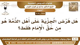 صورة [2929 -3022] هل فرض الجزية على أهل الذمة هو من حق الإمام فقط؟ - الشيخ صالح الفوزان