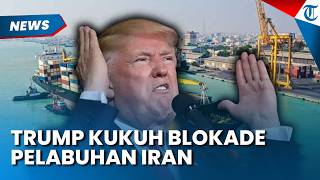 Selat Hormuz Dibuka, Trump Kukuh Blokade Pelabuhan Iran sampai Kesepakatan Final