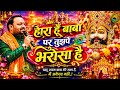 हारा हूँ बाबा तुझ पे भरोसा है Kanhaiya Mittal Ji Super